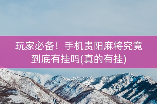 玩家必备！手机贵阳麻将究竟到底有挂吗(真的有挂)