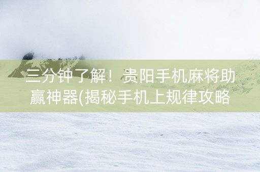 三分钟了解！贵阳手机麻将助赢神器(揭秘手机上规律攻略)