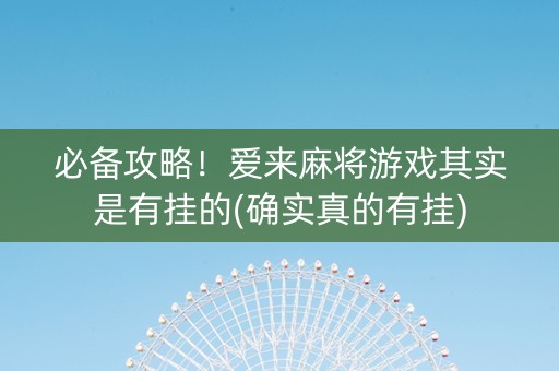 必备攻略！爱来麻将游戏其实是有挂的(确实真的有挂)