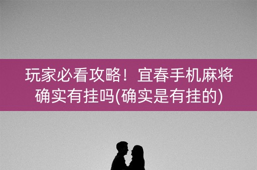 玩家必看攻略！宜春手机麻将确实有挂吗(确实是有挂的)
