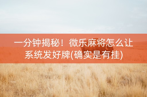 一分钟揭秘！微乐麻将怎么让系统发好牌(确实是有挂)