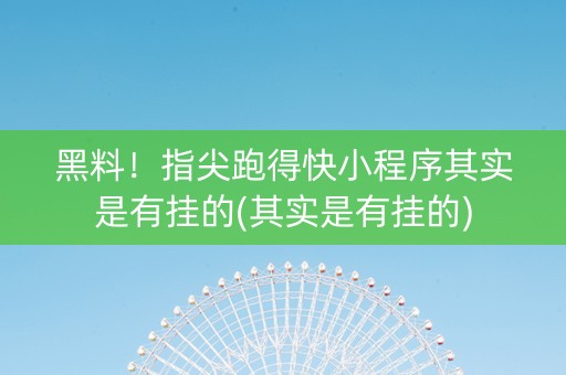 黑料！指尖跑得快小程序其实是有挂的(其实是有挂的)