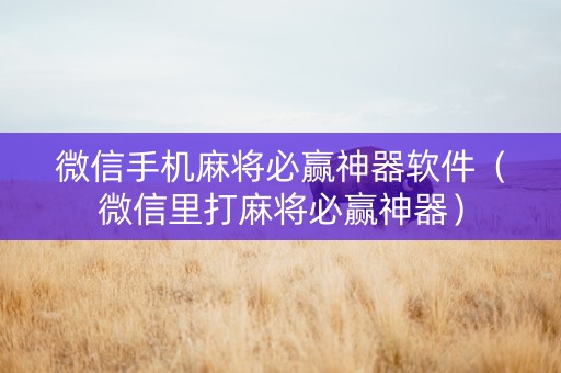 微信手机麻将必赢神器软件（微信里打麻将必赢神器）