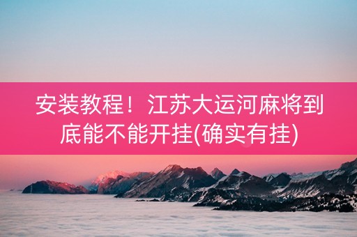 安装教程！江苏大运河麻将到底能不能开挂(确实有挂)
