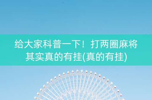 给大家科普一下！打两圈麻将其实真的有挂(真的有挂)