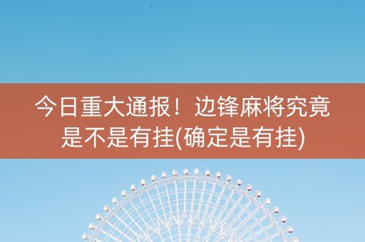 今日重大通报！边锋麻将究竟是不是有挂(确定是有挂)