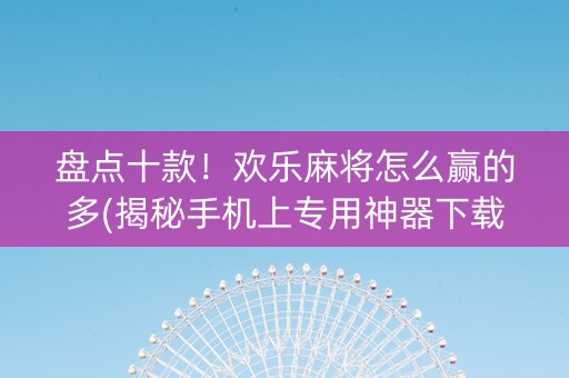 盘点十款！欢乐麻将怎么赢的多(揭秘手机上专用神器下载)