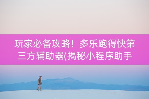 玩家必备攻略！多乐跑得快第三方辅助器(揭秘小程序助手软件)