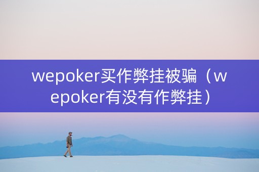 wepoker买作弊挂被骗（wepoker有没有作弊挂）