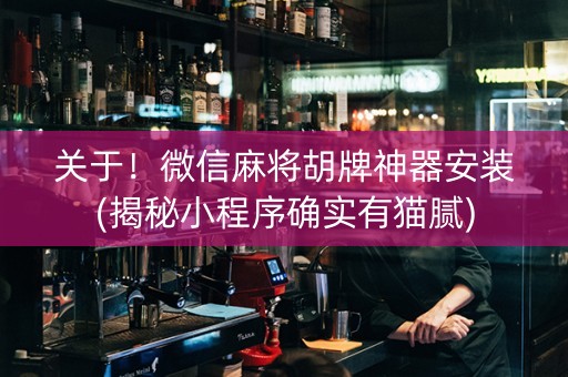 关于！微信麻将胡牌神器安装(揭秘小程序确实有猫腻)