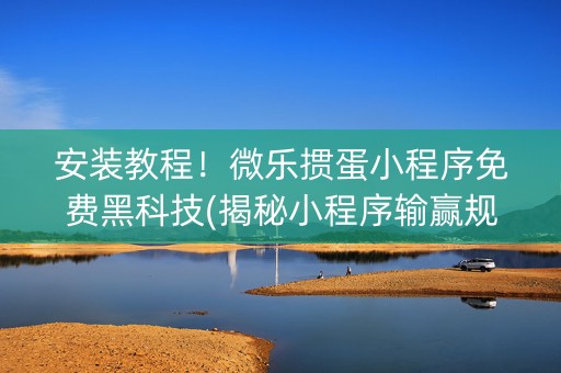 安装教程！微乐掼蛋小程序免费黑科技(揭秘小程序输赢规律)