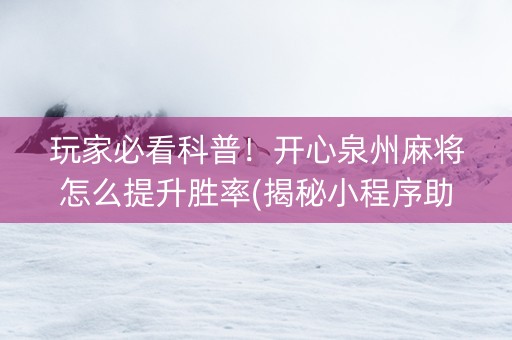 玩家必看科普！开心泉州麻将怎么提升胜率(揭秘小程序助赢神器购买)