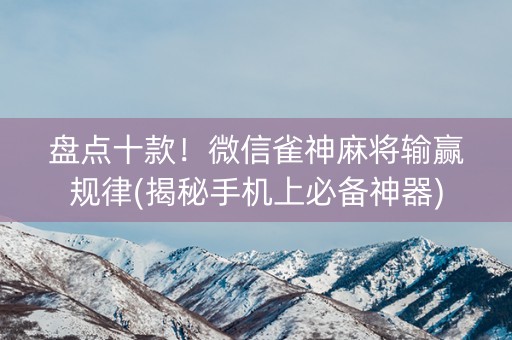 盘点十款！微信雀神麻将输赢规律(揭秘手机上必备神器)