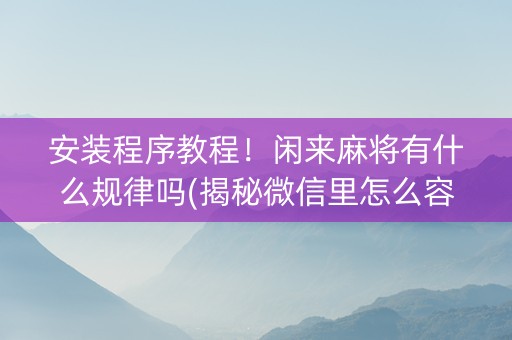 安装程序教程！闲来麻将有什么规律吗(揭秘微信里怎么容易赢)