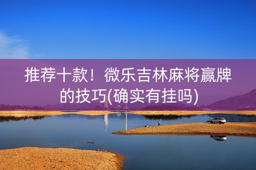 推荐十款！微乐吉林麻将赢牌的技巧(确实有挂吗)