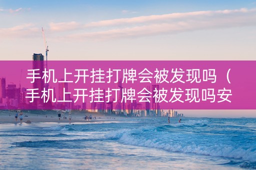 手机上开挂打牌会被发现吗（手机上开挂打牌会被发现吗安全吗）