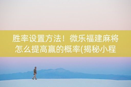 胜率设置方法！微乐福建麻将怎么提高赢的概率(揭秘小程序胜率到哪调)