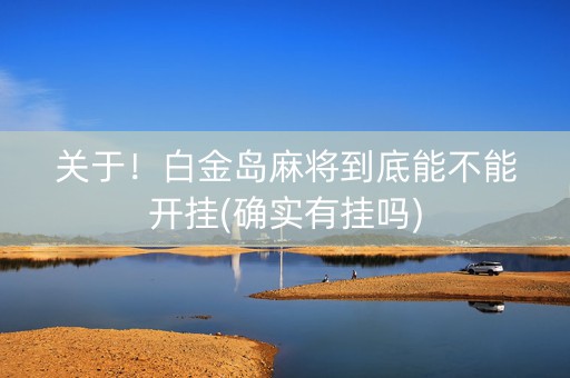 关于！白金岛麻将到底能不能开挂(确实有挂吗)