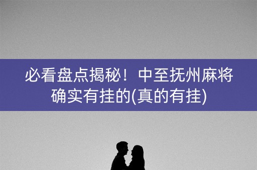 必看盘点揭秘！中至抚州麻将确实有挂的(真的有挂)
