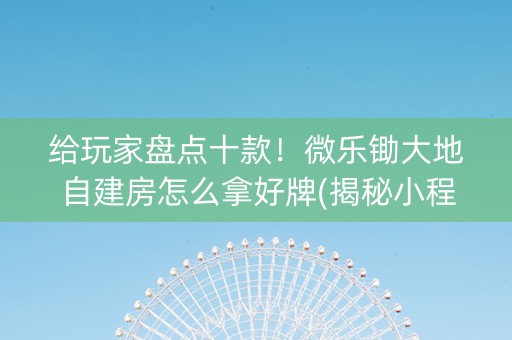 给玩家盘点十款！微乐锄大地自建房怎么拿好牌(揭秘小程序插件免费)