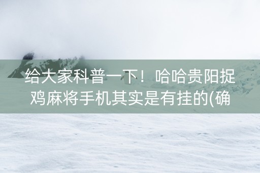 给大家科普一下！哈哈贵阳捉鸡麻将手机其实是有挂的(确实是有挂的)