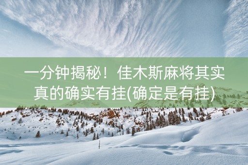 一分钟揭秘！佳木斯麻将其实真的确实有挂(确定是有挂)