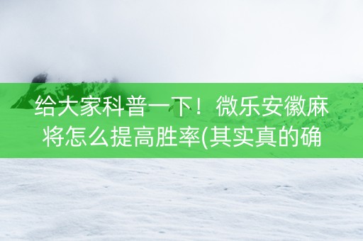 给大家科普一下！微乐安徽麻将怎么提高胜率(其实真的确实有挂)