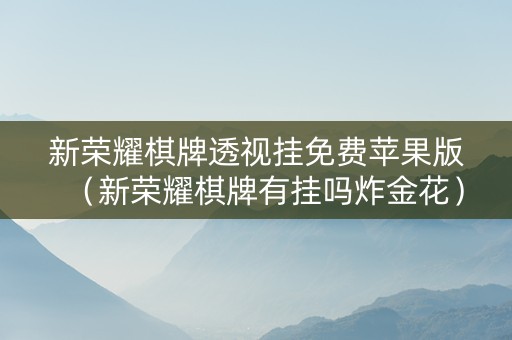 新荣耀棋牌透视挂免费苹果版（新荣耀棋牌有挂吗炸金花）