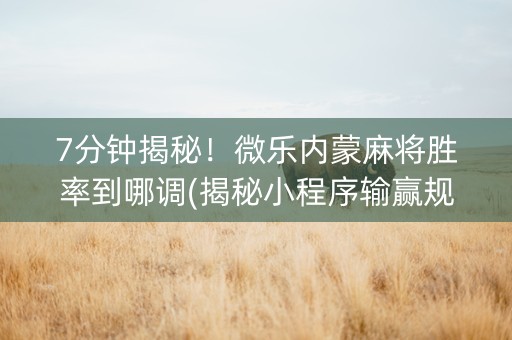 7分钟揭秘！微乐内蒙麻将胜率到哪调(揭秘小程序输赢规律)