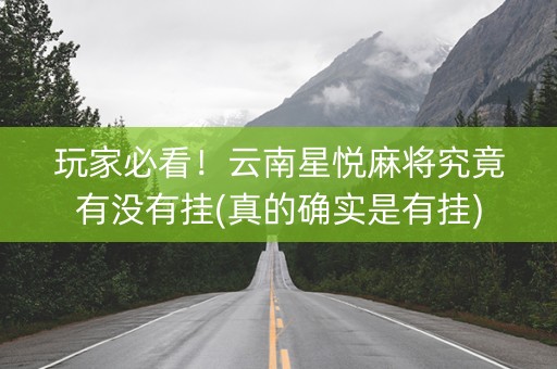 玩家必看！云南星悦麻将究竟有没有挂(真的确实是有挂)