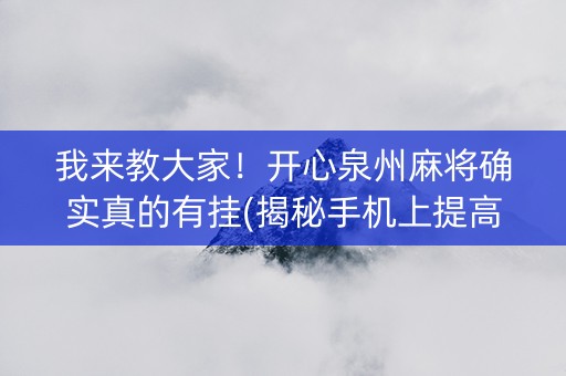 我来教大家！开心泉州麻将确实真的有挂(揭秘手机上提高胜率)