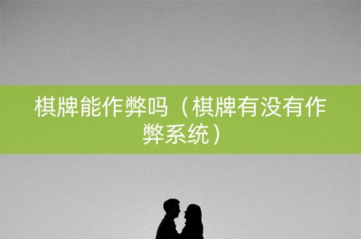 棋牌能作弊吗（棋牌有没有作弊系统）
