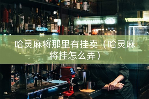 哈灵麻将那里有挂卖（哈灵麻将挂怎么弄）