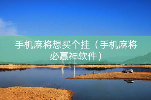 手机麻将想买个挂（手机麻将必赢神软件）