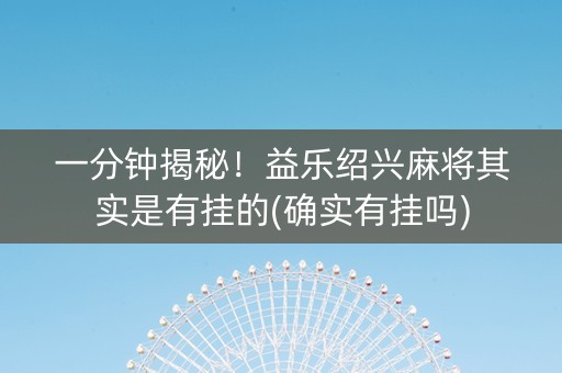 一分钟揭秘！益乐绍兴麻将其实是有挂的(确实有挂吗)