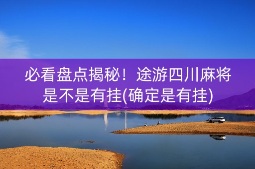 必看盘点揭秘！途游四川麻将是不是有挂(确定是有挂)