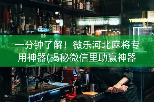一分钟了解！微乐河北麻将专用神器(揭秘微信里助赢神器)