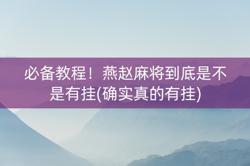 必备教程！燕赵麻将到底是不是有挂(确实真的有挂)