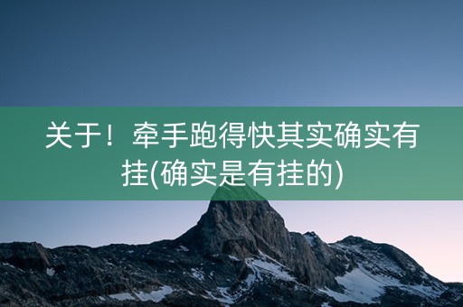 关于！牵手跑得快其实确实有挂(确实是有挂的)