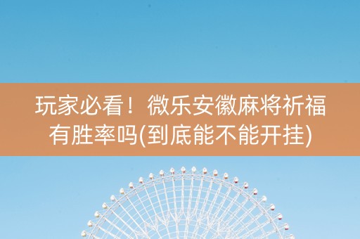 玩家必看！微乐安徽麻将祈福有胜率吗(到底能不能开挂)