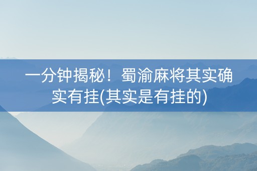 一分钟揭秘！蜀渝麻将其实确实有挂(其实是有挂的)