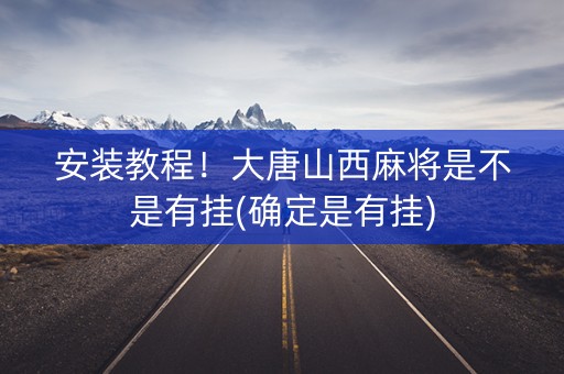 安装教程！大唐山西麻将是不是有挂(确定是有挂)