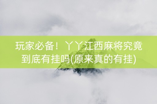 玩家必备！丫丫江西麻将究竟到底有挂吗(原来真的有挂)