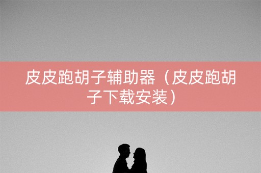 皮皮跑胡子辅助器（皮皮跑胡子下载安装）