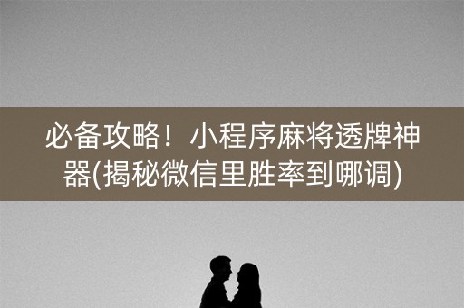 必备攻略！小程序麻将透牌神器(揭秘微信里胜率到哪调)