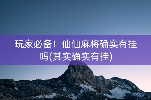 玩家必备！仙仙麻将确实有挂吗(其实确实有挂)