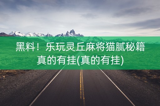 黑料！乐玩灵丘麻将猫腻秘籍真的有挂(真的有挂)