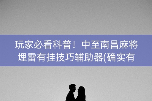 玩家必看科普！中至南昌麻将埋雷有挂技巧辅助器(确实有挂吗)