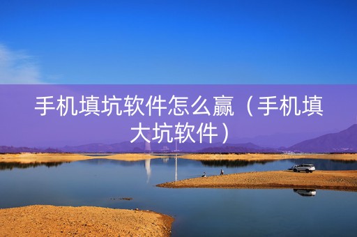 手机填坑软件怎么赢（手机填大坑软件）