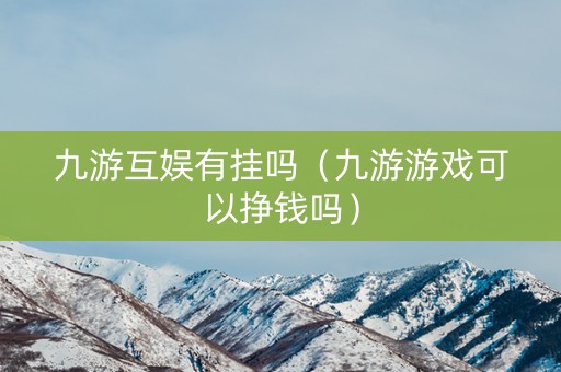 九游互娱有挂吗（九游游戏可以挣钱吗）